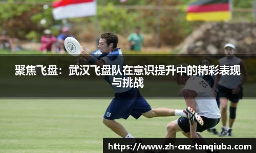 聚焦飞盘：武汉飞盘队在意识提升中的精彩表现与挑战