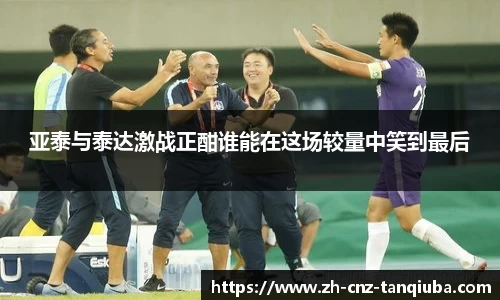 亚泰与泰达激战正酣谁能在这场较量中笑到最后