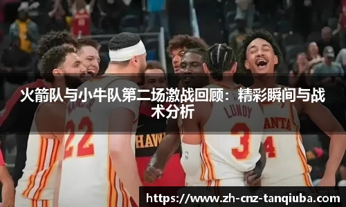 火箭队与小牛队第二场激战回顾：精彩瞬间与战术分析