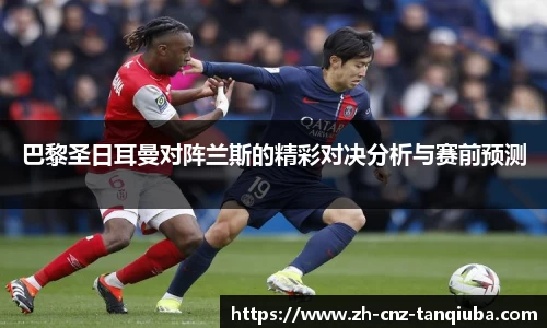 巴黎圣日耳曼对阵兰斯的精彩对决分析与赛前预测